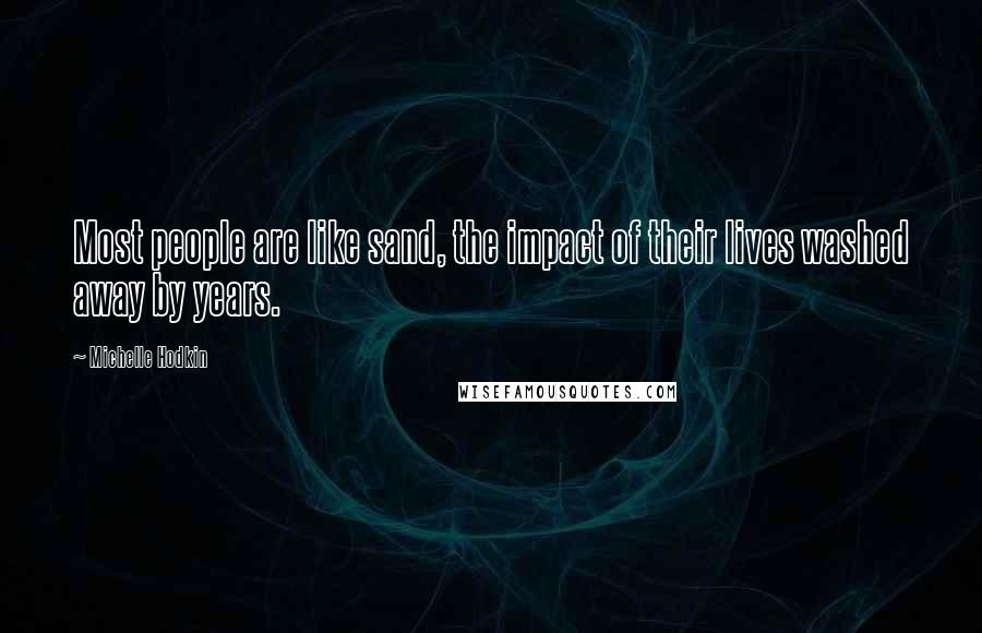 Michelle Hodkin Quotes: Most people are like sand, the impact of their lives washed away by years.