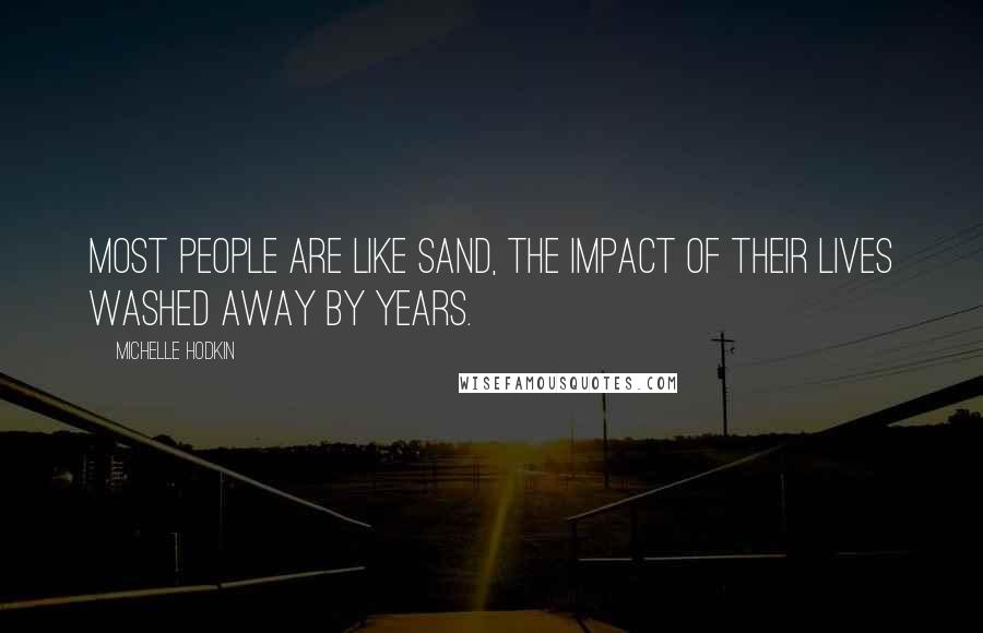 Michelle Hodkin Quotes: Most people are like sand, the impact of their lives washed away by years.