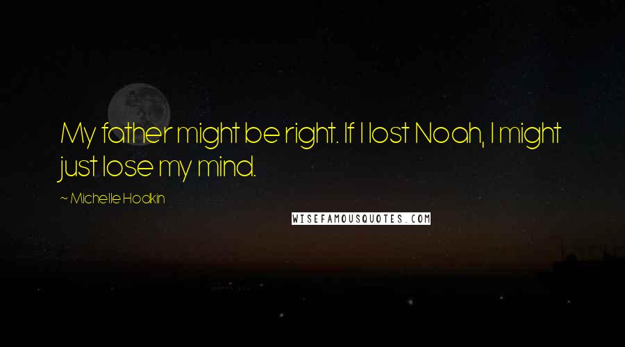 Michelle Hodkin Quotes: My father might be right. If I lost Noah, I might just lose my mind.