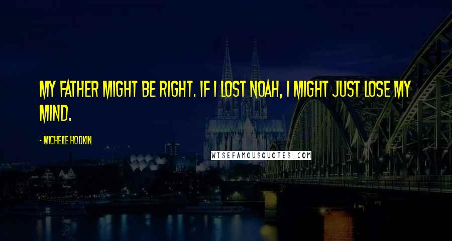 Michelle Hodkin Quotes: My father might be right. If I lost Noah, I might just lose my mind.