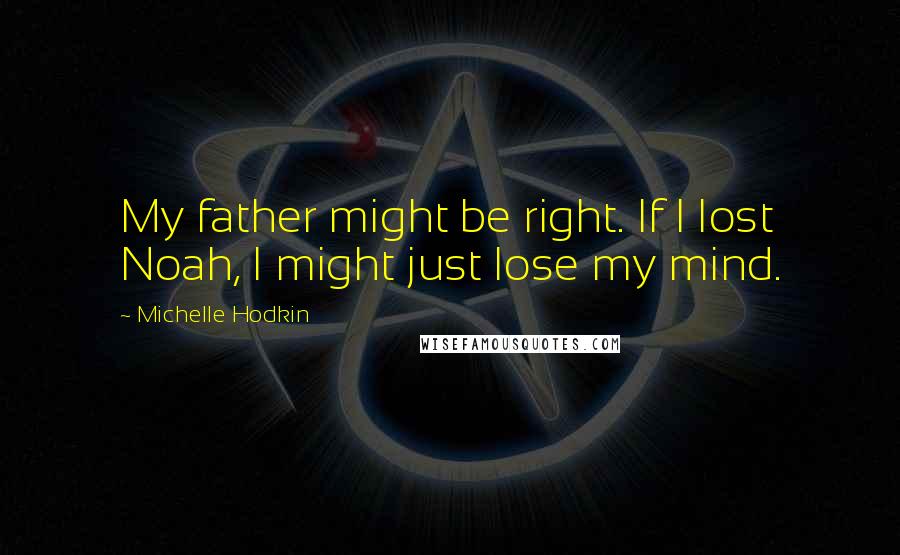 Michelle Hodkin Quotes: My father might be right. If I lost Noah, I might just lose my mind.