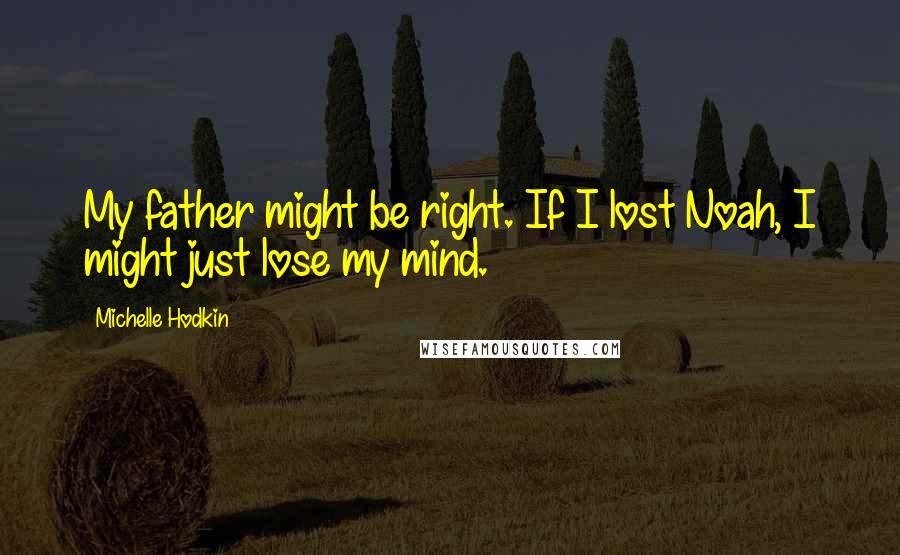 Michelle Hodkin Quotes: My father might be right. If I lost Noah, I might just lose my mind.