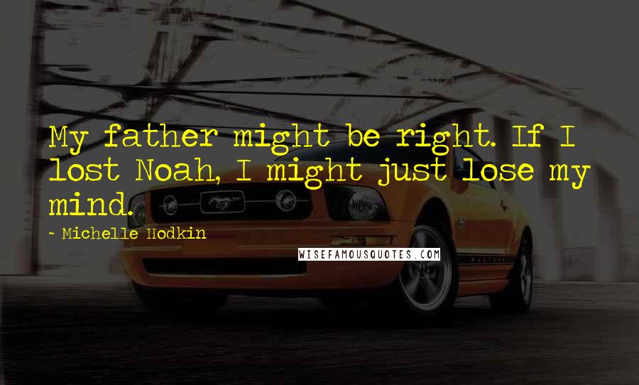 Michelle Hodkin Quotes: My father might be right. If I lost Noah, I might just lose my mind.