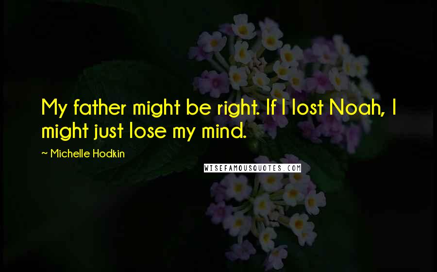 Michelle Hodkin Quotes: My father might be right. If I lost Noah, I might just lose my mind.