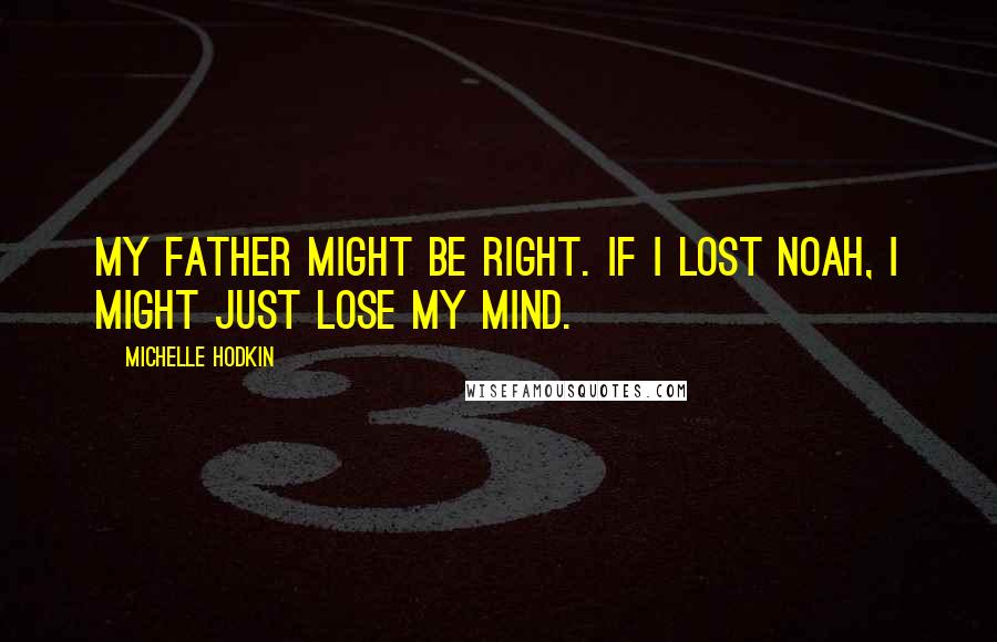 Michelle Hodkin Quotes: My father might be right. If I lost Noah, I might just lose my mind.