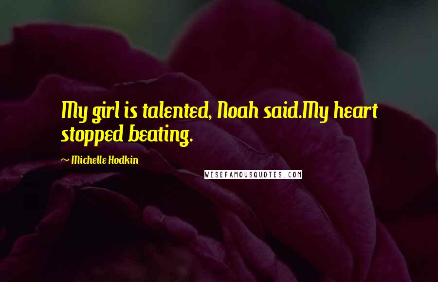 Michelle Hodkin Quotes: My girl is talented, Noah said.My heart stopped beating.