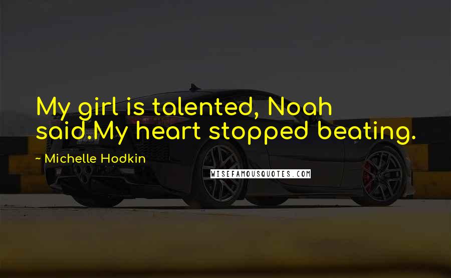 Michelle Hodkin Quotes: My girl is talented, Noah said.My heart stopped beating.