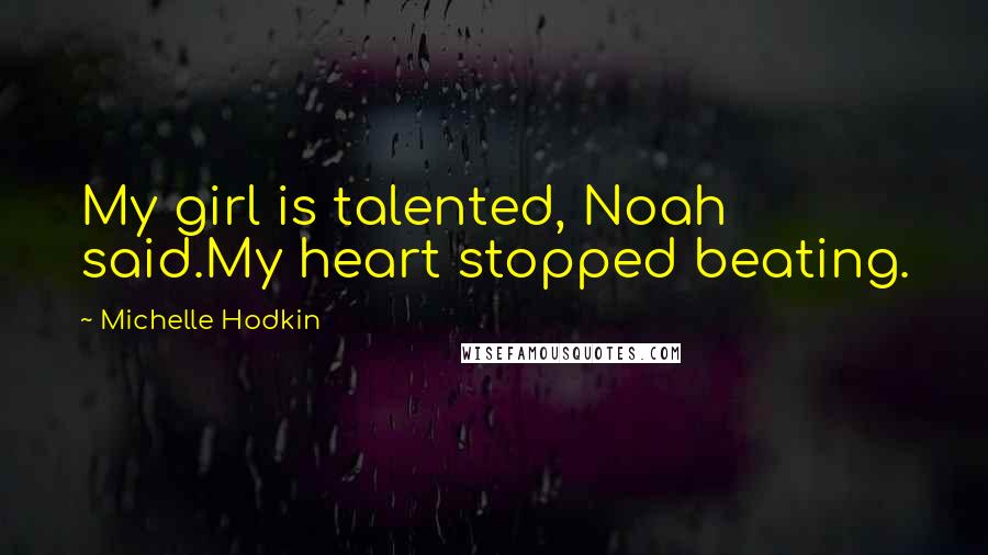 Michelle Hodkin Quotes: My girl is talented, Noah said.My heart stopped beating.