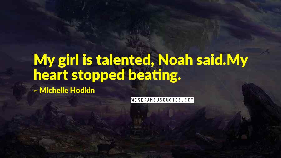 Michelle Hodkin Quotes: My girl is talented, Noah said.My heart stopped beating.