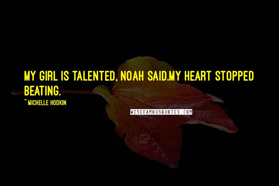 Michelle Hodkin Quotes: My girl is talented, Noah said.My heart stopped beating.