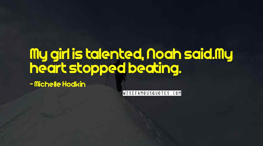 Michelle Hodkin Quotes: My girl is talented, Noah said.My heart stopped beating.