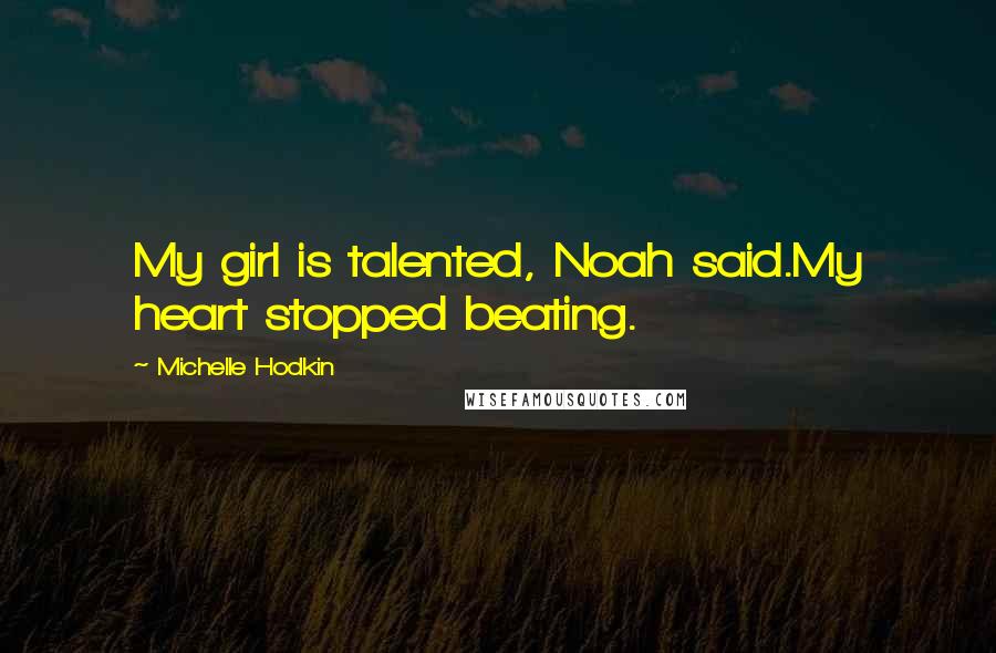 Michelle Hodkin Quotes: My girl is talented, Noah said.My heart stopped beating.