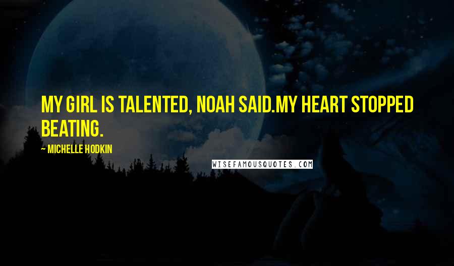 Michelle Hodkin Quotes: My girl is talented, Noah said.My heart stopped beating.