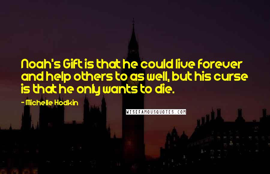 Michelle Hodkin Quotes: Noah's Gift is that he could live forever and help others to as well, but his curse is that he only wants to die.