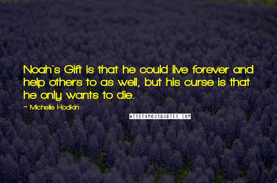 Michelle Hodkin Quotes: Noah's Gift is that he could live forever and help others to as well, but his curse is that he only wants to die.