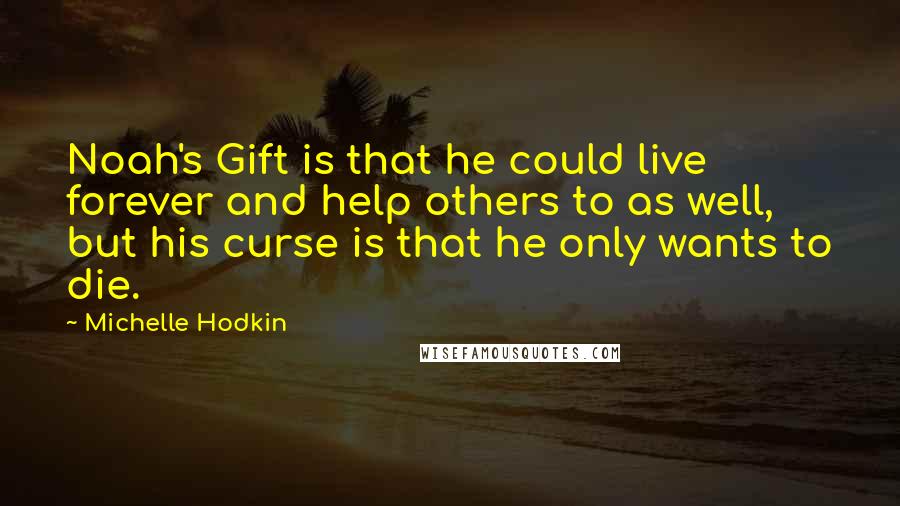 Michelle Hodkin Quotes: Noah's Gift is that he could live forever and help others to as well, but his curse is that he only wants to die.