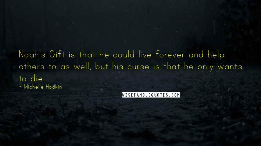 Michelle Hodkin Quotes: Noah's Gift is that he could live forever and help others to as well, but his curse is that he only wants to die.