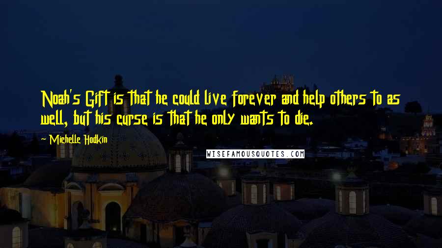 Michelle Hodkin Quotes: Noah's Gift is that he could live forever and help others to as well, but his curse is that he only wants to die.