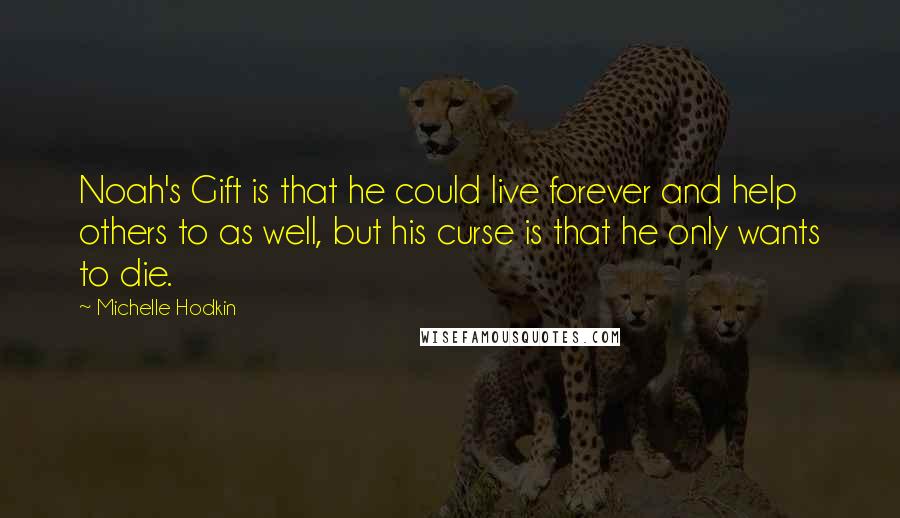 Michelle Hodkin Quotes: Noah's Gift is that he could live forever and help others to as well, but his curse is that he only wants to die.