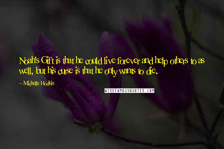 Michelle Hodkin Quotes: Noah's Gift is that he could live forever and help others to as well, but his curse is that he only wants to die.