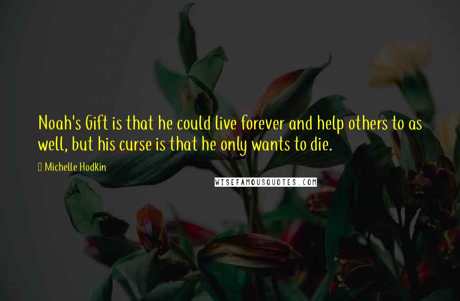 Michelle Hodkin Quotes: Noah's Gift is that he could live forever and help others to as well, but his curse is that he only wants to die.