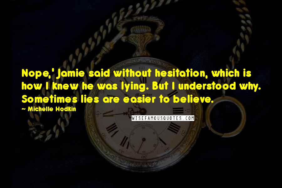 Michelle Hodkin Quotes: Nope,' Jamie said without hesitation, which is how I knew he was lying. But I understood why. Sometimes lies are easier to believe.