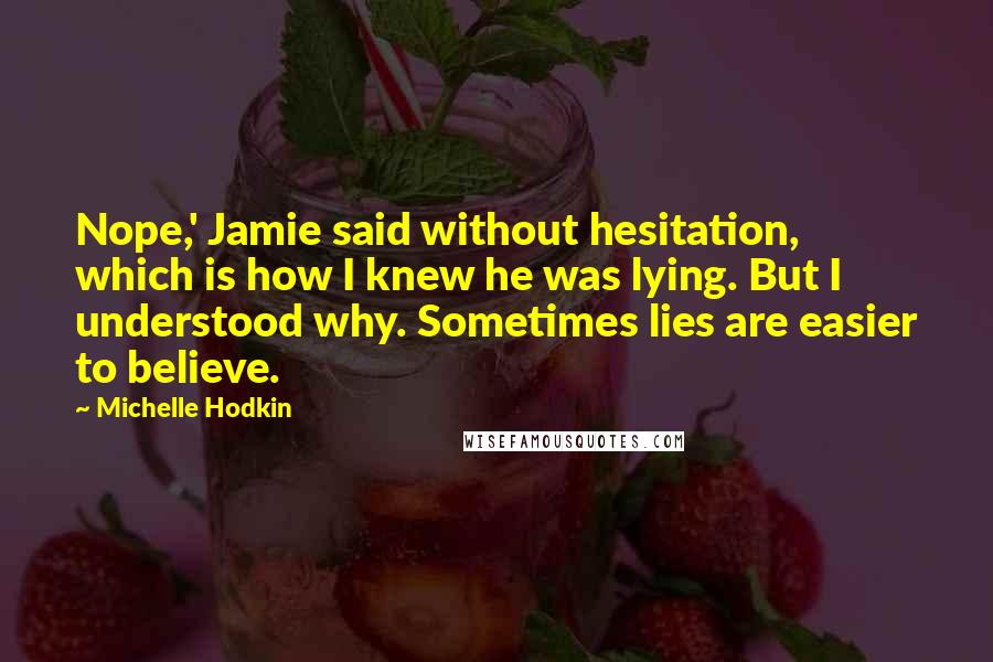 Michelle Hodkin Quotes: Nope,' Jamie said without hesitation, which is how I knew he was lying. But I understood why. Sometimes lies are easier to believe.