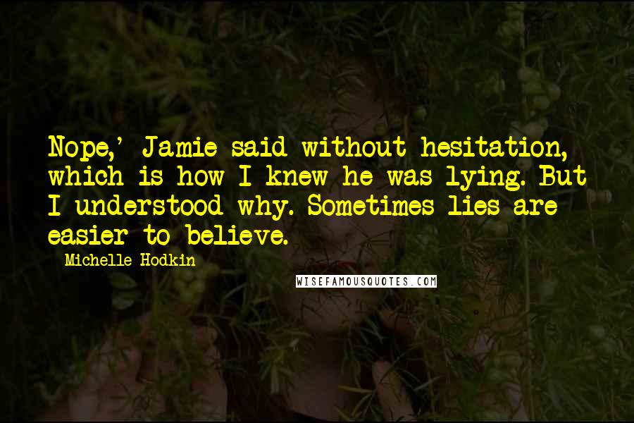 Michelle Hodkin Quotes: Nope,' Jamie said without hesitation, which is how I knew he was lying. But I understood why. Sometimes lies are easier to believe.