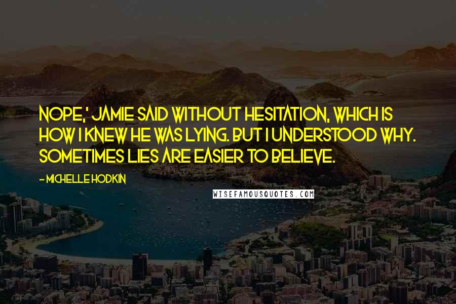 Michelle Hodkin Quotes: Nope,' Jamie said without hesitation, which is how I knew he was lying. But I understood why. Sometimes lies are easier to believe.