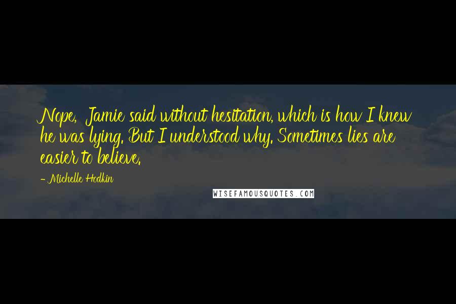 Michelle Hodkin Quotes: Nope,' Jamie said without hesitation, which is how I knew he was lying. But I understood why. Sometimes lies are easier to believe.