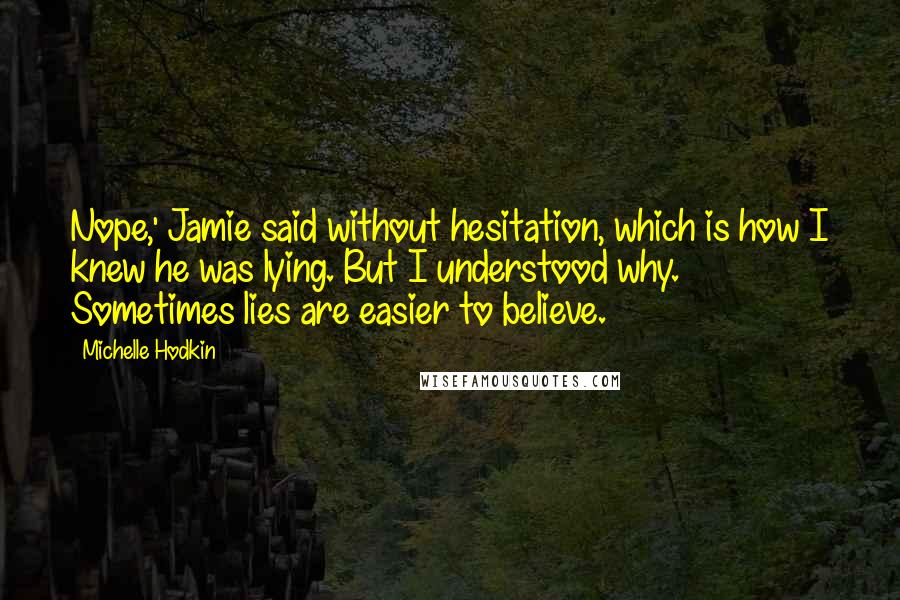 Michelle Hodkin Quotes: Nope,' Jamie said without hesitation, which is how I knew he was lying. But I understood why. Sometimes lies are easier to believe.