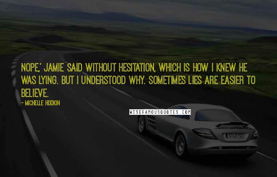 Michelle Hodkin Quotes: Nope,' Jamie said without hesitation, which is how I knew he was lying. But I understood why. Sometimes lies are easier to believe.