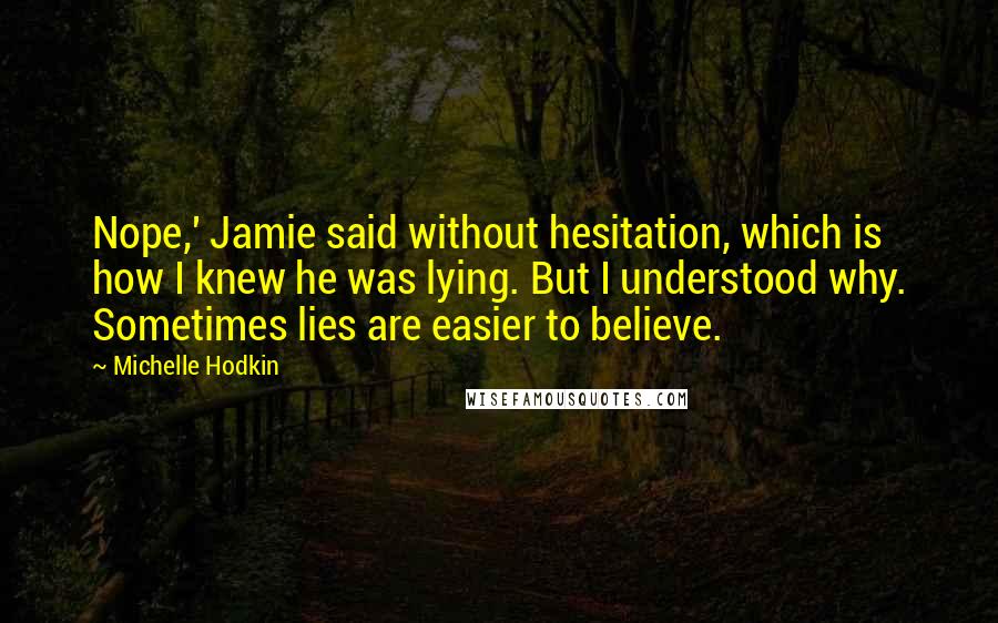 Michelle Hodkin Quotes: Nope,' Jamie said without hesitation, which is how I knew he was lying. But I understood why. Sometimes lies are easier to believe.
