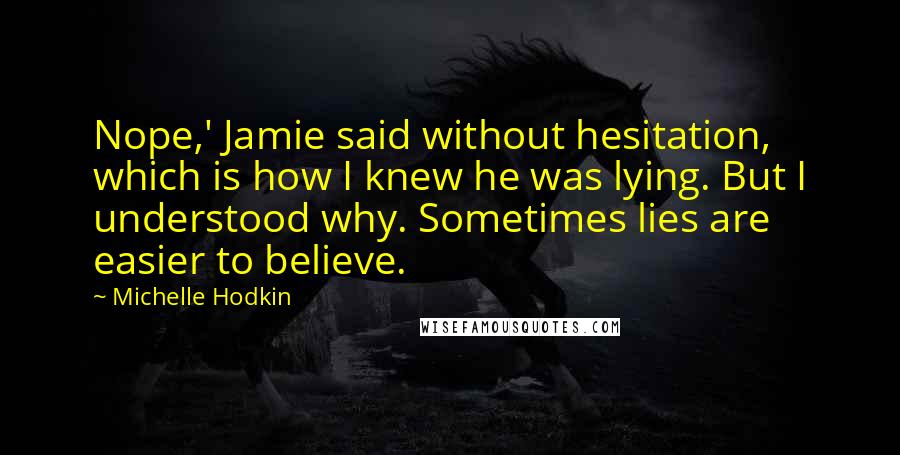 Michelle Hodkin Quotes: Nope,' Jamie said without hesitation, which is how I knew he was lying. But I understood why. Sometimes lies are easier to believe.