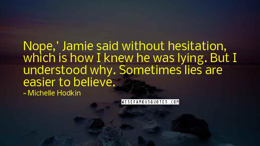 Michelle Hodkin Quotes: Nope,' Jamie said without hesitation, which is how I knew he was lying. But I understood why. Sometimes lies are easier to believe.