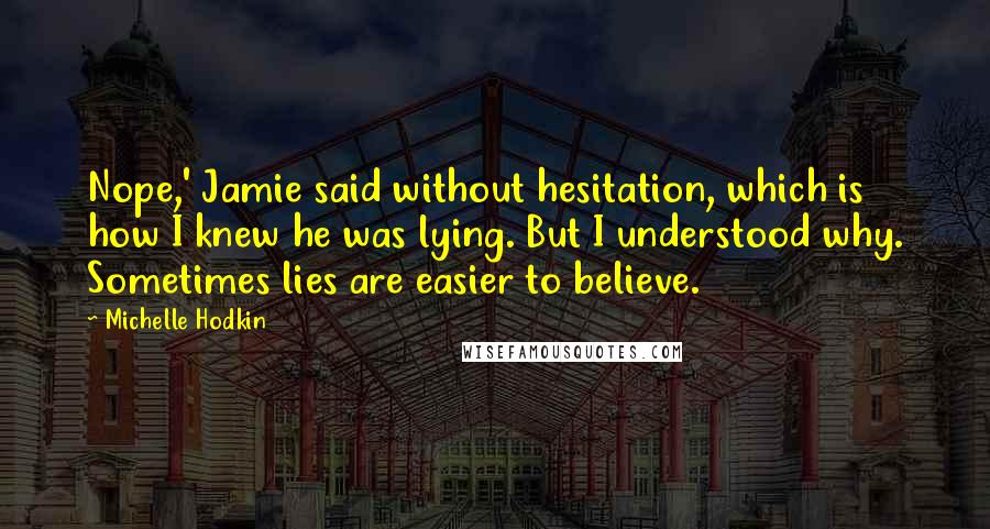 Michelle Hodkin Quotes: Nope,' Jamie said without hesitation, which is how I knew he was lying. But I understood why. Sometimes lies are easier to believe.