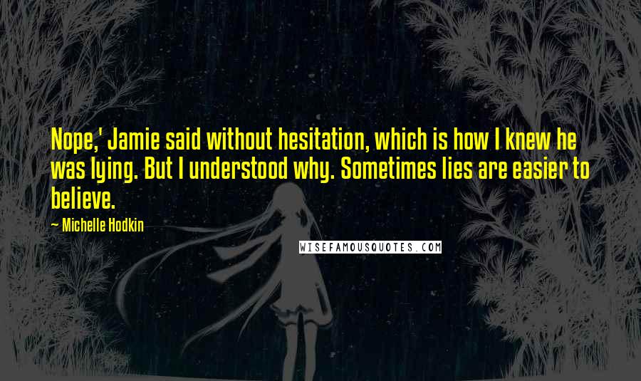 Michelle Hodkin Quotes: Nope,' Jamie said without hesitation, which is how I knew he was lying. But I understood why. Sometimes lies are easier to believe.