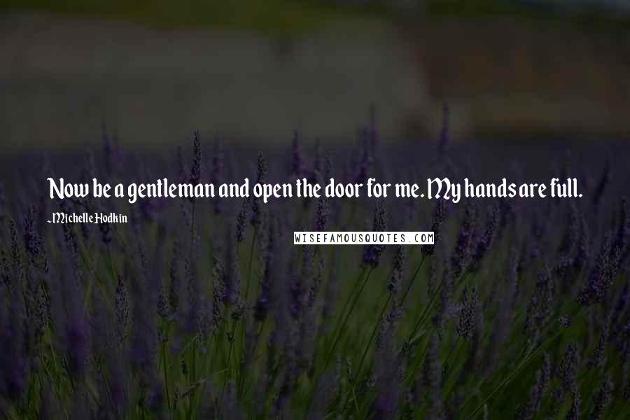 Michelle Hodkin Quotes: Now be a gentleman and open the door for me. My hands are full.