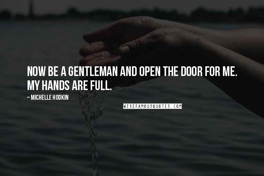 Michelle Hodkin Quotes: Now be a gentleman and open the door for me. My hands are full.