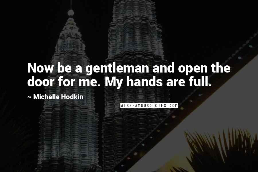 Michelle Hodkin Quotes: Now be a gentleman and open the door for me. My hands are full.