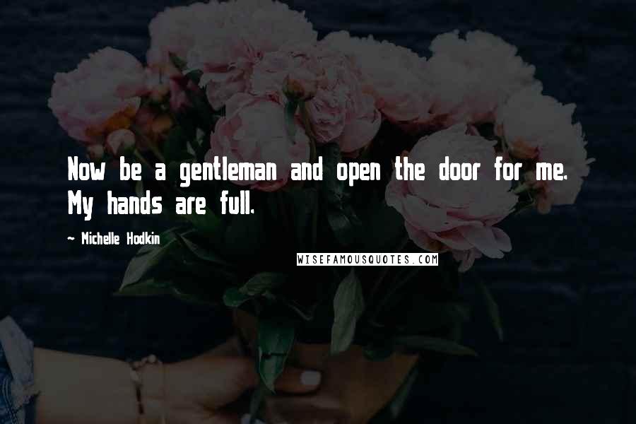 Michelle Hodkin Quotes: Now be a gentleman and open the door for me. My hands are full.