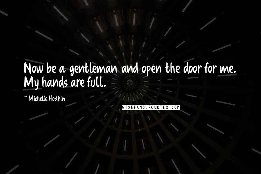 Michelle Hodkin Quotes: Now be a gentleman and open the door for me. My hands are full.