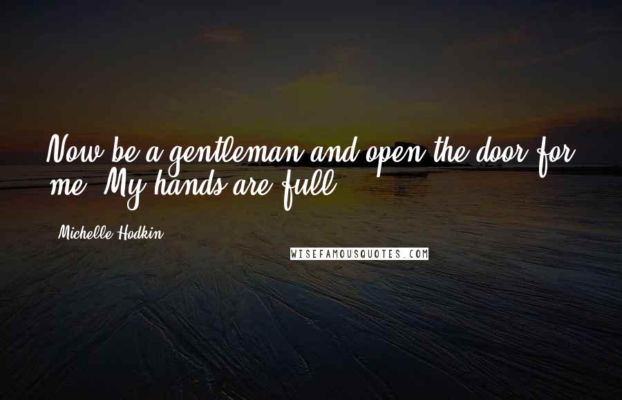 Michelle Hodkin Quotes: Now be a gentleman and open the door for me. My hands are full.