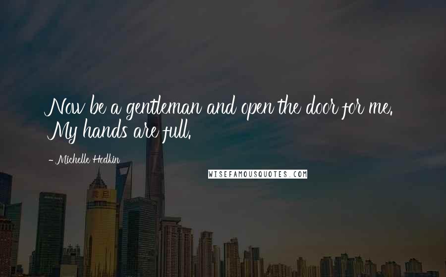 Michelle Hodkin Quotes: Now be a gentleman and open the door for me. My hands are full.