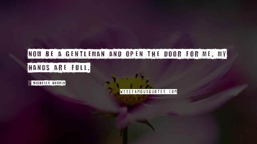 Michelle Hodkin Quotes: Now be a gentleman and open the door for me. My hands are full.