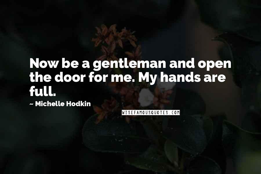 Michelle Hodkin Quotes: Now be a gentleman and open the door for me. My hands are full.