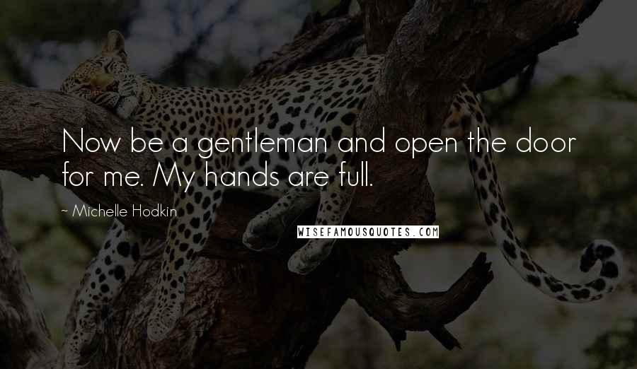 Michelle Hodkin Quotes: Now be a gentleman and open the door for me. My hands are full.