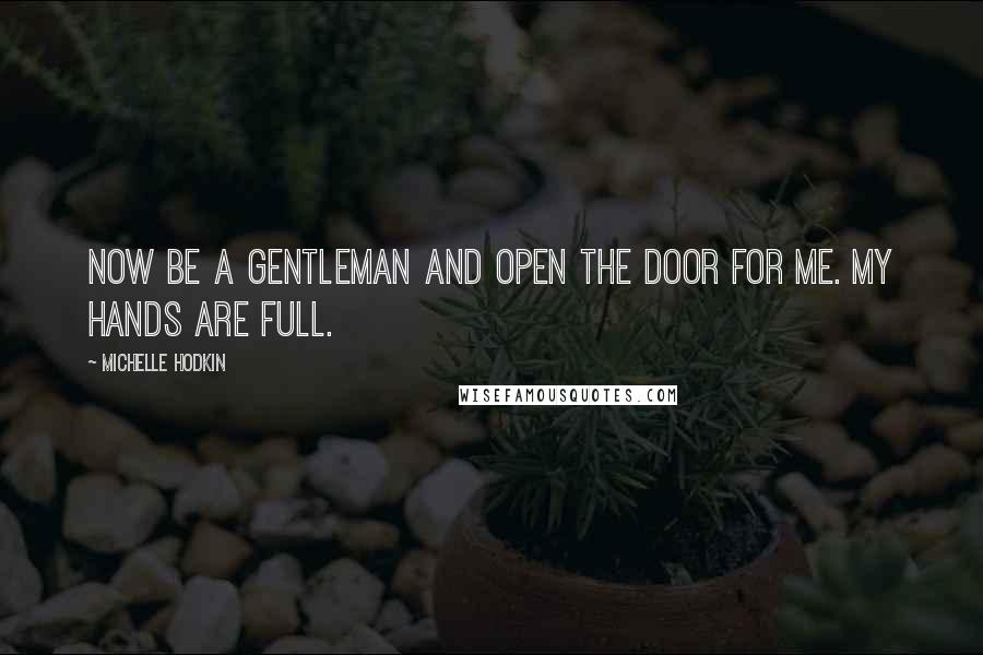 Michelle Hodkin Quotes: Now be a gentleman and open the door for me. My hands are full.