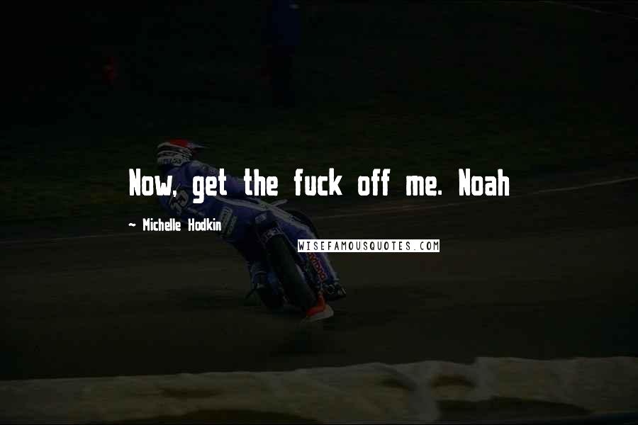 Michelle Hodkin Quotes: Now, get the fuck off me. Noah
