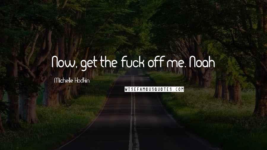 Michelle Hodkin Quotes: Now, get the fuck off me. Noah
